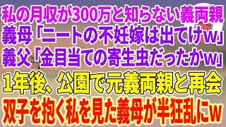 【スカッとする話】私の月収が300万と知らない義両親。義母「ニートの不妊嫁は出てけw」義父「金目当ての寄生虫だったかw」1年後、公園で元義両親と再会→双子を抱く私を見た義母が半狂乱にw