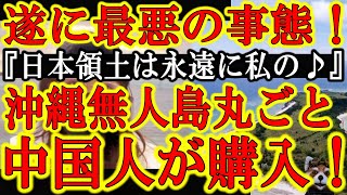 【『俺も！私も！』最悪の情報が中国で拡散！中国人女性30歳女性が日本領土の無人島を丸ごと購入！『永遠に私のモノよ！』】遂に最悪の事態！中国で日本領土購入が流行になり始めた！中国軍基地作られたらどうする