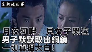 民間故事：月夜河畔，見女子哭泣，男子默默取出銅鏡，一切真相大白！｜高朗講故事