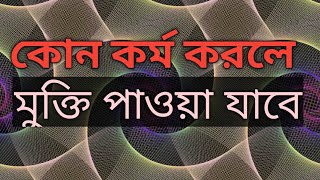 আত্ব তত্ব ভেদ, কোন কর্ম করলে   মুক্তি পাওয়া যাবে