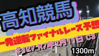 #127 R7年 2月11日 一発逆転高知ファイナルレース C3 1300m