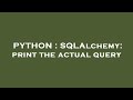 PYTHON : SQLAlchemy: print the actual query