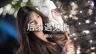 后来遇见他 - 胡66【高音质】【歌词-Lyrics】