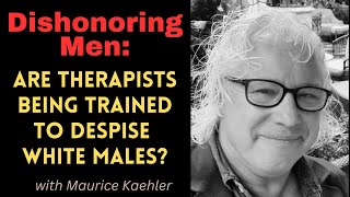 Dishonoring Men: Are Therapists Being Trained to Despise White Males? with Maurice Kaehler