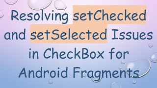 Resolving setChecked and setSelected Issues in CheckBox for Android Fragments