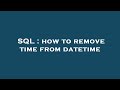 SQL : how to remove time from datetime