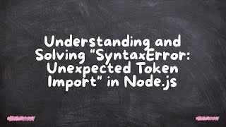 Understanding and Solving "SyntaxError: Unexpected Token Import" in Node.js