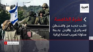نشرة الخامسة | طلب جديد من واشنطن لإسرائيل.. والأردن يحبط محاولة تهريب أسلحة إيرانية