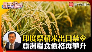 【劉復國快評】印度祭稻米出口禁令 亞洲糧食價格再攀升 #寰宇快評 #NewsComment @globalnewstw