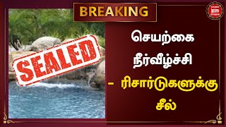 BREAKING | செயற்கை நீர்வீழ்ச்சி - ரிசார்டுகளுக்கு சீல்..!