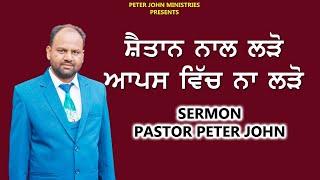 ਸ਼ੈਤਾਨ ਨਾਲ ਲੜੋ, ਆਪਸ ਵਿੱਚ ਨਾ ਲੜੋ || SERMON || PASTOR PETER JOHN