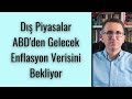 Dış Piyasalar ABD'den Gelecek Enflasyon Verisini Bekliyor