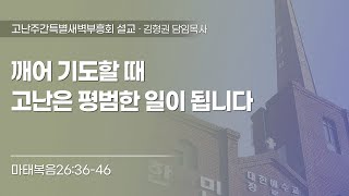 2024-03-25  | 깨어 기도할 때 고난은 평범한 일이 됩니다 |  마태복음 26:36-46 | 김형권 목사 | 한민교회 고난주간특별새벽기도회 설교