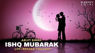 Ishq Mubarak (Lofi Mix) | Bollywood Lofi Remake Chillout | Arijit Singh | Lofi Songs