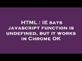 HTML : IE says javascript function is undefined, but it works in Chrome OK