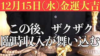 【圧倒的にヤバい!!】今すぐ絶対に12月15日(水)までに見てください！この後、ザクザク臨時収入が舞い込む予兆です！【12月15日(水)金運大吉祈願】