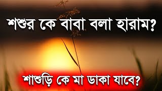 শশুর বাবা বলা হারাম? শশুর কে বাবা শাশুড়ি কে মা বলে ডাকা যাবে কি