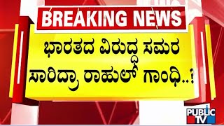 ಭಾರತ ವಿರುದ್ಧ ಸಮರ ಸಾರಿದ್ರಾ ರಾಹುಲ್ ಗಾಂಧಿ | Rahul Gandhi | Public TV