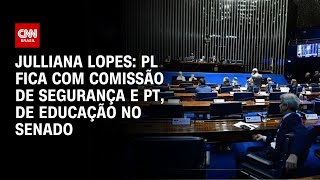 Julliana Lopes: PL fica com Comissão de Segurança e PT, de Educação no Senado| CNN 360