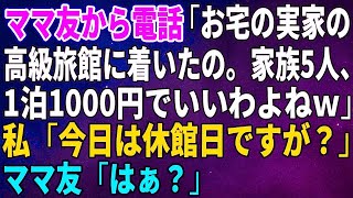 【スカッとする話】ママ友から突然の電話「お宅の実家の高級旅館に着いたの。家族5人、友達割引で1泊1000円でいいわよねｗ」私「今日は休館日ですが？」ママ友「はぁ？」