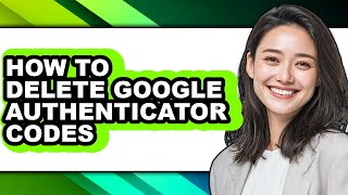 How to Delete Google Authenticator Codes - Full Guide