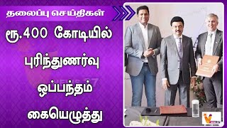 ரூ 400 கோடியில் புரிந்துணர்வு ஒப்பந்தம் கையெழுத்து | HEADLINES | POLITICAL | SPORTS | M K STALIN