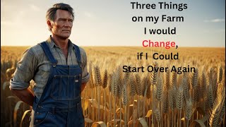 Three Things on my. Farm I would change if I could Start Over,  The Accidental Farmer Episode 40