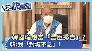 快新聞／韓國瑜：我是豐臣秀吉的弟弟「豐臣不急」 高雄沒有考慮封城－民視新聞