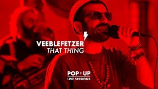 VEEBLEFETZER - That Thing | POP UP LIVE SESSIONS