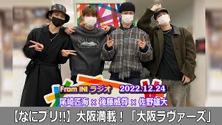 From INI ラジオ 【なにプリ!!】大阪満載！「大阪ラヴァーズ」 2022年12月24日