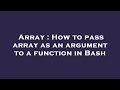 Array : How to pass array as an argument to a function in Bash