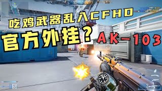 CFHD：这是官方外挂？AK103 吃鸡的武器乱入CF 你能把握住吗？#泓仙耀