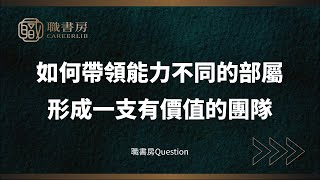 職書房Q\u0026A | 如何帶領能力不同的部屬形成一支有價值的團隊