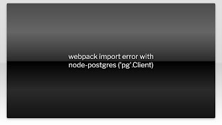 webpack import error with node-postgres ('pg'.Client)
