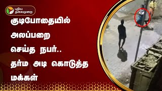 குடிபோதையில் அலப்பறை செய்த நபர்.. தர்ம அடி கொடுத்த மக்கள் | Kundrathur | PTT