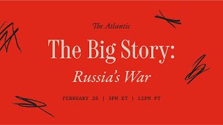 The Big Story: Russia’s War on Ukraine