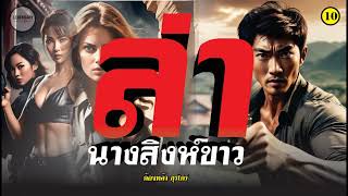 นิยาย : ล่านางสิงห์ขาว (ก้องหล้า สุรไกร)  ตอนที่ 10