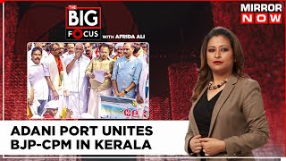 Arch Rivals BJP-CPM Unite For Kerala’s Adani Port| Development Bid Or Political Need? |The Big Focus