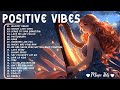 Positive Vibes Music 🍀 Chill songs to relax to - Perfect playlist to listen to when you get up❣️