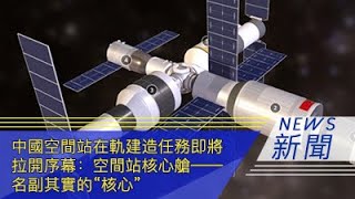 中国空间站在轨建造任务即将拉开序幕：空间站核心舱——名副其实的“核心”