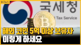 해외금융계좌 코인 5억원 이상 신고, 어떻게 하지?/ 나중에 세금 적게 내는 방법 알려 드립니다 [알고뉴스]