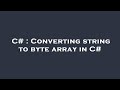 C# : Converting string to byte array in C#