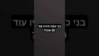 בני כמה תהיו?