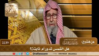 2239 - هل الشمس تدور أم ثابتة؟ - الشيخ صالح الفوزان