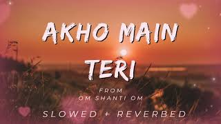 Akho Main Teri [ Slowed + Reverbed ] Om Shanti Om | Shahrukh Khan | Deepika Padukone | 2023 Version.