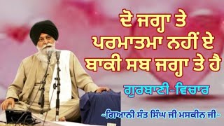 ਦੋ ਜਗ੍ਹਾ ਤੇ ਪਰਮਾਤਮਾ ਨਹੀਂ ਏ ਬਾਕੀ ਸਬ ਜਗ੍ਹਾ ਤੇ ਹੈ || Giani Sant Singh Ji Maskeen ji || Gurbani Vichar