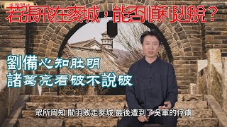 三國之：若在麥城是張飛，他能否順利逃脫？ 劉備心知肚明，諸葛亮看破不說破