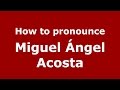 How to pronounce Miguel Ángel Acosta (Spanish/Argentina) - PronounceNames.com