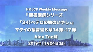 『 聖書講解シリーズ「34）ペテロの姑のいやし 』マタイの福音書 8章14節-17節 Alex Tan師 2019年11月24日 HKJCF Weekly Message