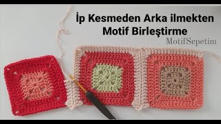 İP KESMEDEN ARKA İLMEKLERLE MOTİF BİRLEŞTİRME /  MOTİFLİ BATTANİYE / HOW TO JOİN GRANNY SQUARES